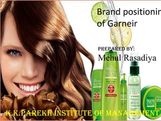 PrePared By:
Mehul Rasadiya
K.K.PareKh InstItute Of ManageMent
Brand positionin
of Garneir
 
