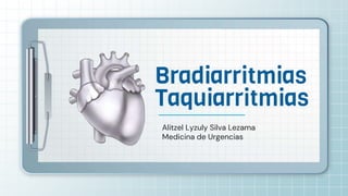 Alitzel Lyzuly Silva Lezama
Medicina de Urgencias
Bradiarritmias
Taquiarritmias
 
