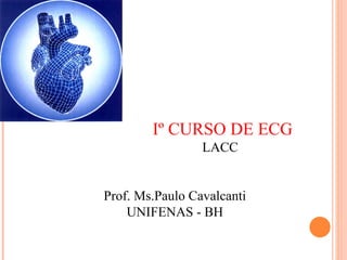 Iº CURSO DE ECG LACC Prof. Ms.Paulo Cavalcanti UNIFENAS - BH 