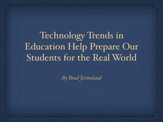 Technology Trends in
Education Help Prepare Our
Students for the Real World
By Brad Jermeland
 