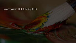 Learn new TECHNIQUES
 