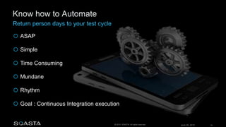 June 26, 2015 16© 2015 SOASTA. All rights reserved.
 ASAP
 Simple
 Time Consuming
 Mundane
 Rhythm
 Goal : Continuous Integration execution
 