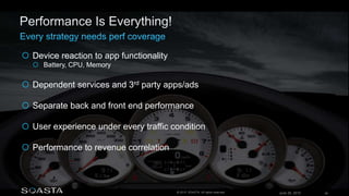 June 26, 2015 26© 2015 SOASTA. All rights reserved.
 Device reaction to app functionality
 Battery, CPU, Memory
 Dependent services and 3rd party apps/ads
 Separate back and front end performance
 User experience under every traffic condition
 Performance to revenue correlation
 