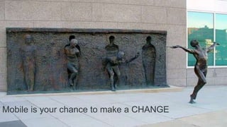 Mobile is your chance to make a CHANGE
 