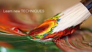 Learn new TECHNIQUES
 