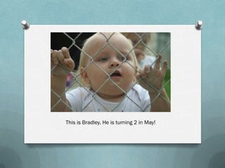 This is Bradley. He is turning 2 in May!
 