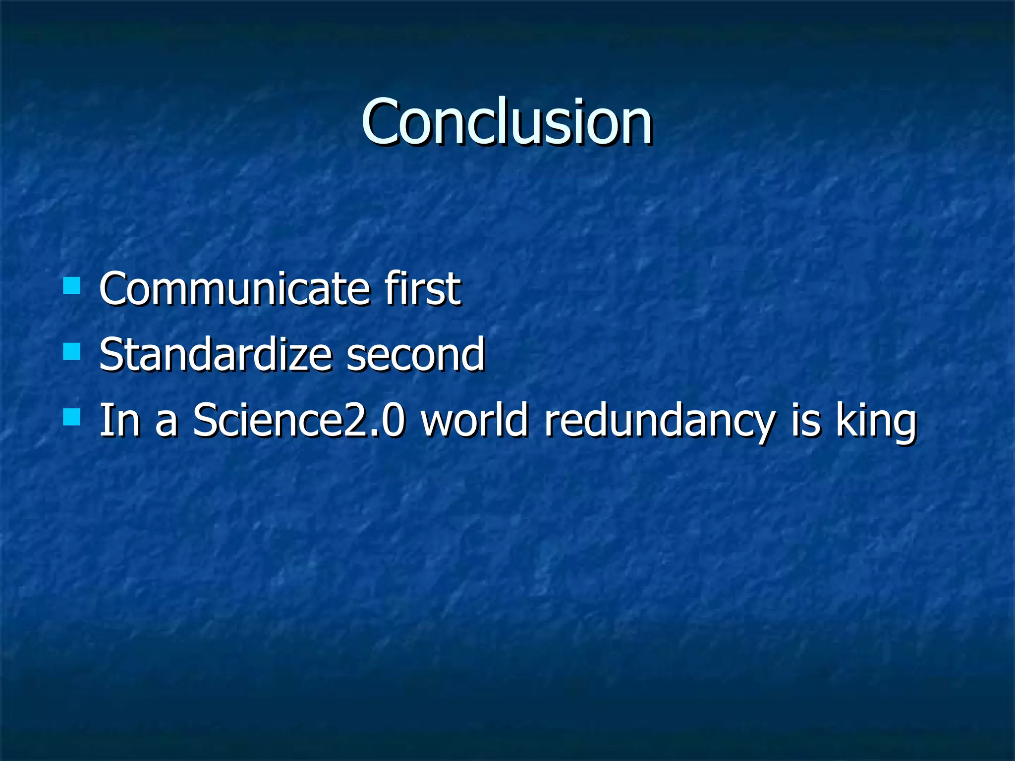 Conclusion Communicate first Standardize second In a Science2.0 world redundancy is king 