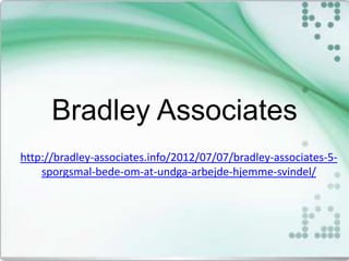 Bradley Associates
http://bradley-associates.info/2012/07/07/bradley-associates-5-
    sporgsmal-bede-om-at-undga-arbejde-hjemme-svindel/
 