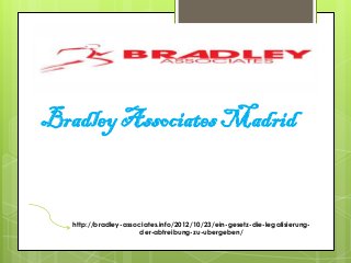 Bradley Associates Madrid


   http://bradley-associates.info/2012/10/23/ein-gesetz-die-legalisierung-
                       der-abtreibung-zu-ubergeben/
 