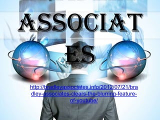 ASSOCIAT
   ES
http://bradleyassociates.info/2012/07/21/bra
dley-associates-clears-the-blurring-feature-
                 of-youtube/
 
