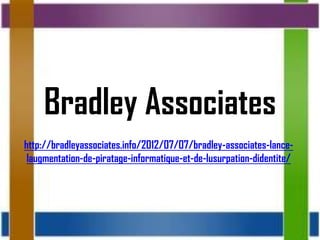 Bradley Associates
http://bradleyassociates.info/2012/07/07/bradley-associates-lance-
 laugmentation-de-piratage-informatique-et-de-lusurpation-didentite/
 
