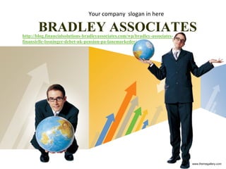 Your company slogan in here

       BRADLEY ASSOCIATES
http://blog.financialsolutions-bradleyassociates.com/wp/bradley-associates-
finansielle-losninger-debet-uk-pension-pa-lanemarkeder/




                                         LOGO
                                                                              www.themegallery.com
 