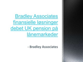 Bradley Associates
 finansielle løsninger
debet UK pension på
       lånemarkeder

       - Bradley Associates
 