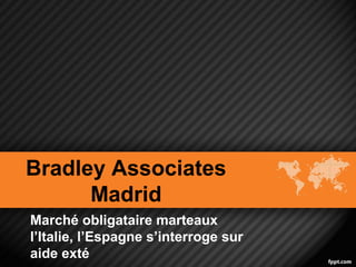 Bradley Associates
      Madrid
Marché obligataire marteaux
l’Italie, l’Espagne s’interroge sur
aide exté
 