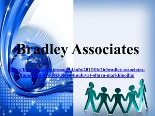 Bradley Associates
http://bradleyassociatesmadrid.info/2012/06/26/bradley-associates-
     raporttien-hyodykkeiden-kuuluvat-oltava-markkinoilla/
 