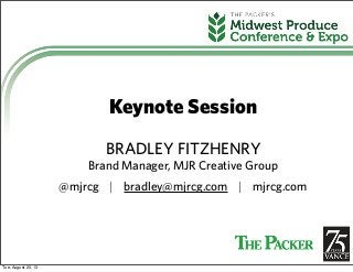 Keynote Session
BRADLEY FITZHENRY
Brand Manager, MJR Creative Group
@mjrcg | bradley@mjrcg.com | mjrcg.com
Tue, August 20, 13
 