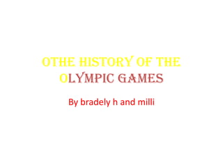 oThe history of the
  olympic games
   By bradely h and milli
 