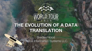THE EVOLUTION OF A DATA
TRANSLATION
Bradley Hood
Global Information Systems LLC
 
