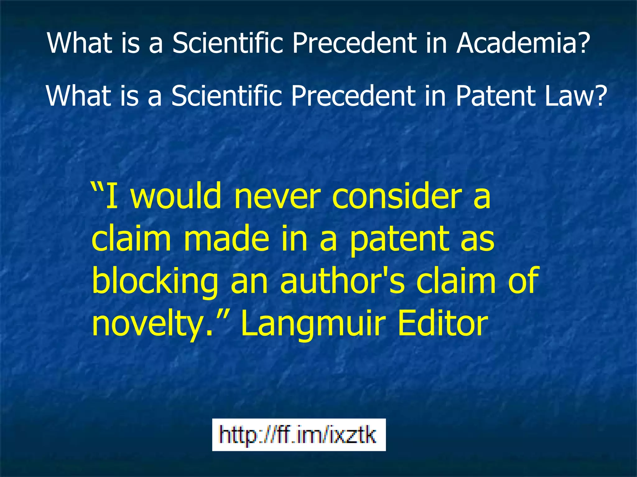 “ I would never consider a claim made in a patent as blocking an author's claim of novelty.” Langmuir Editor What is a Scientific Precedent in Academia? What is a Scientific Precedent in Patent Law?