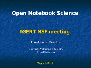 Open Notebook Science   Jean-Claude Bradley May 24, 2010 IGERT NSF meeting Associate Professor of Chemistry Drexel University 