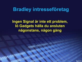 Bradley intresseföretag

Ingen Signal är inte ett problem,
  lö Gadgets hålla du ansluten
    någonstans, någon gång
 