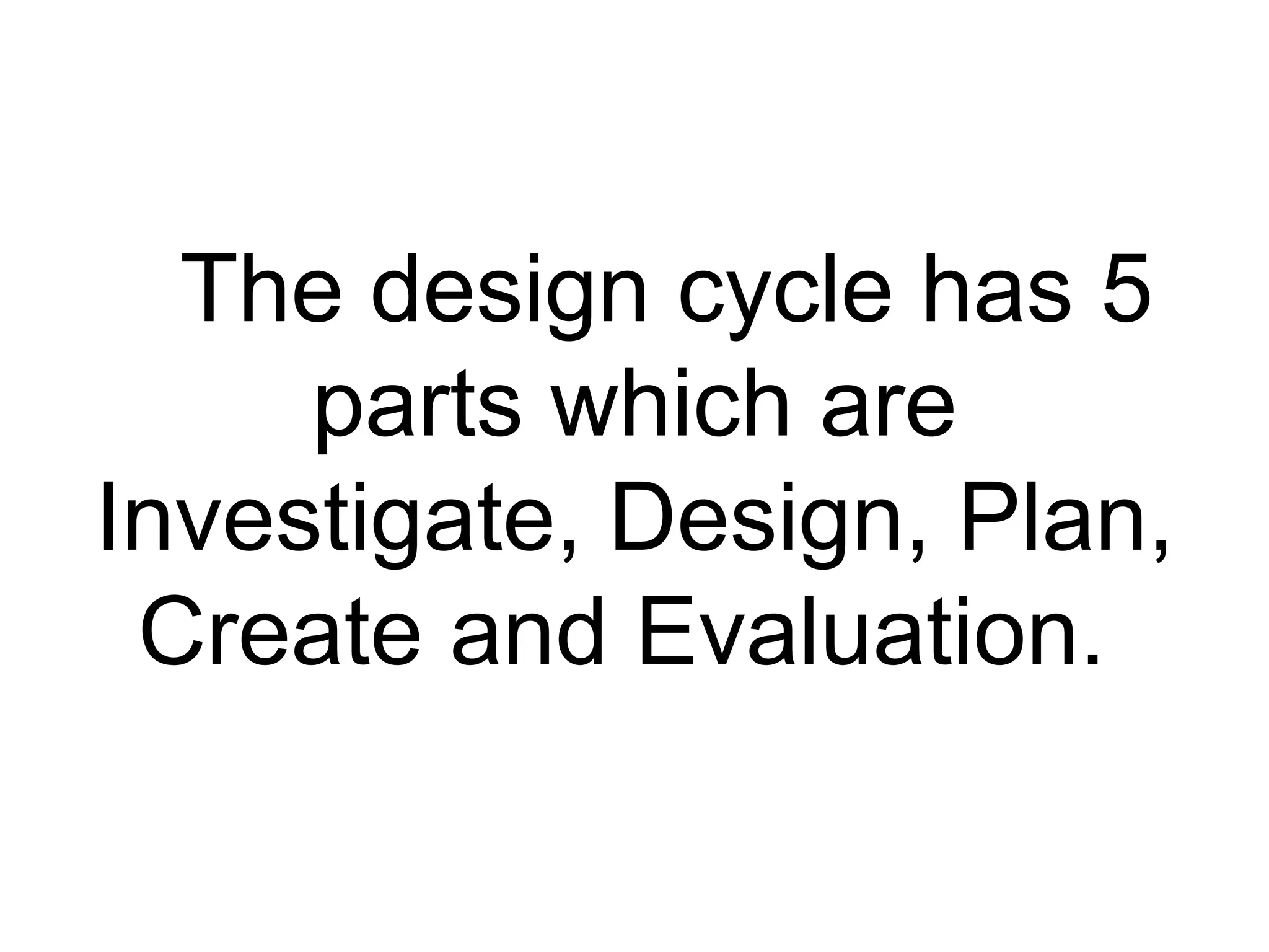 The design cycle has 5
     parts which are
Investigate, Design, Plan,
 Create and Evaluation.
 