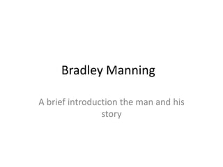 Bradley Manning

A brief introduction the man and his
                story
 