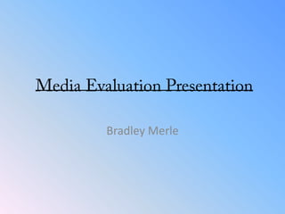 Media Evaluation Presentation  Bradley Merle 