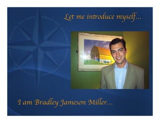 Let me introduce myself…	





I am Bradley Jameson Miller…	

 
