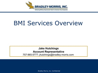 BMI Services Overview Bradley-Morris, Inc. Confidential Jake Hutchings Account Representative 757-965-5777; jhutchings@bradley-morris.com  
