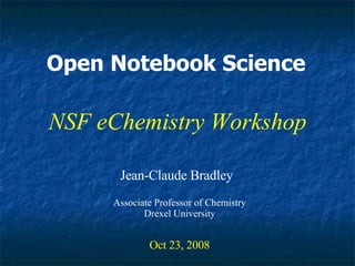 Open Notebook Science Jean-Claude Bradley Oct 23, 2008 NSF eChemistry Workshop Associate Professor of Chemistry Drexel University 
