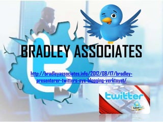 BRADLEY ASSOCIATES
 http://bradleyassociates.info/2012/08/17/bradley-
    presenterer-twitters-nye-blogging-verktoyet/
 
