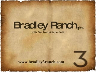 Bradley Ranch, ltd. Fifty Plus Years of Angus Cattle www.bradley3ranch.com 