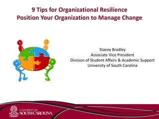 Stacey Bradley
Associate Vice President
Division of Student Affairs & Academic Support
University of South Carolina
9 Tips for Organizational Resilience
Position Your Organization to Manage Change
 