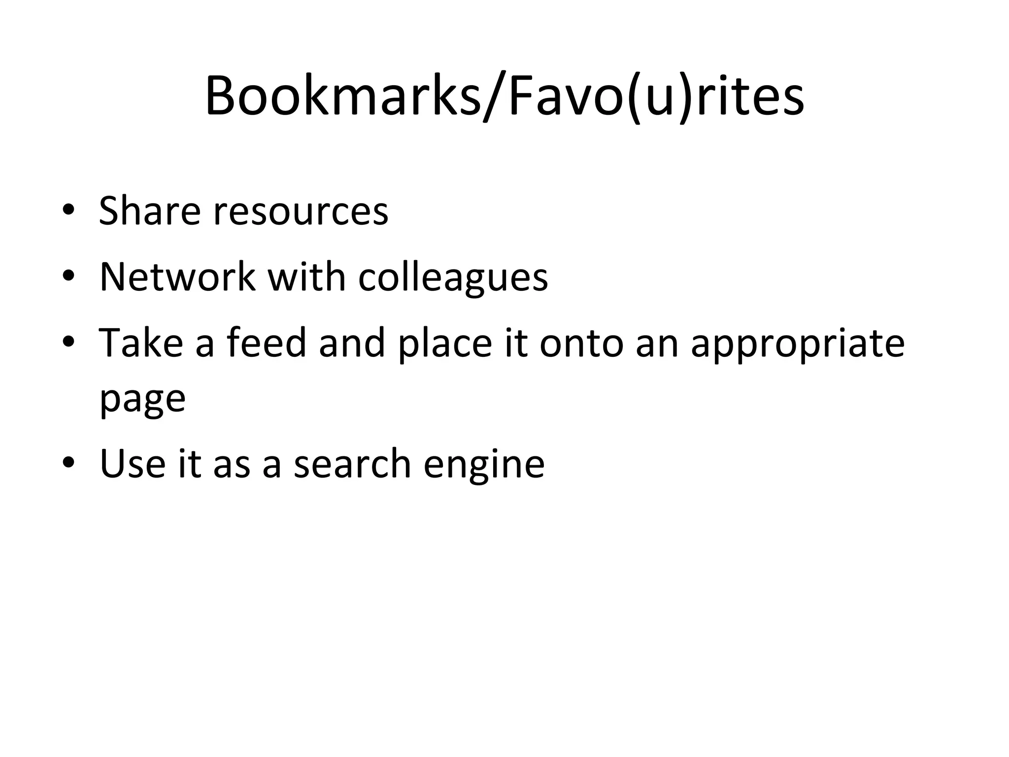 Bookmarks/Favo(u)rites
• Share resources
• Network with colleagues
• Take a feed and place it onto an appropriate
page
• Use it as a search engine
