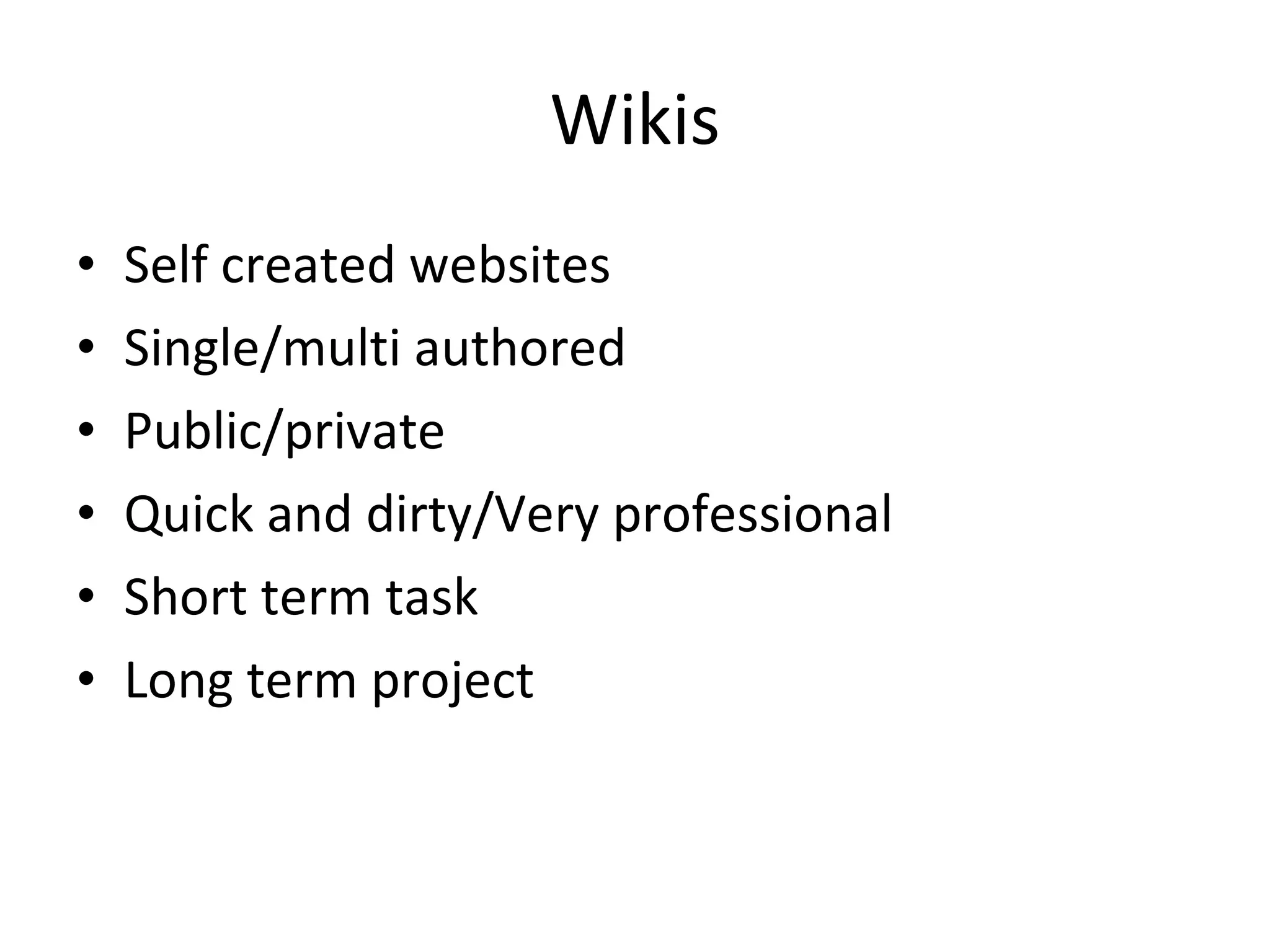 Wikis
• Self created websites
• Single/multi authored
• Public/private
• Quick and dirty/Very professional
• Short term task
• Long term project