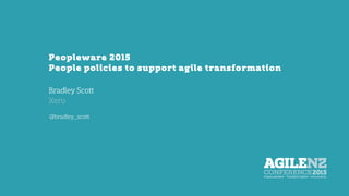 Peopleware 2015
People policies to support agile transformation
Bradley Scott
Xero
@bradley_scott
 
