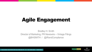 Agile Engagement

                  Bradley H. Smith
Director of Marketing, PR Newswire – Vintage Filings
        @BHSMITH / @IRandCompliance
 