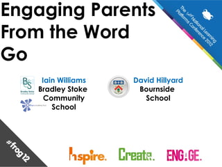 Engaging Parents
From the Word
Go
    Iain Williams   David Hillyard
   Bradley Stoke     Bournside
     Community         School
       School
 