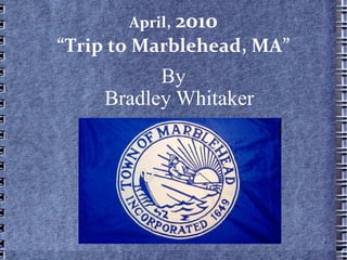 April,   2010 “Trip to Marblehead, MA” By Bradley Whitaker 