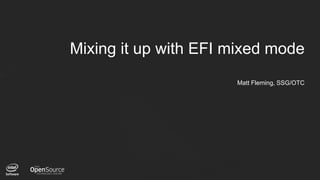1
Mixing it up with EFI mixed mode
Matt Fleming, SSG/OTC
 