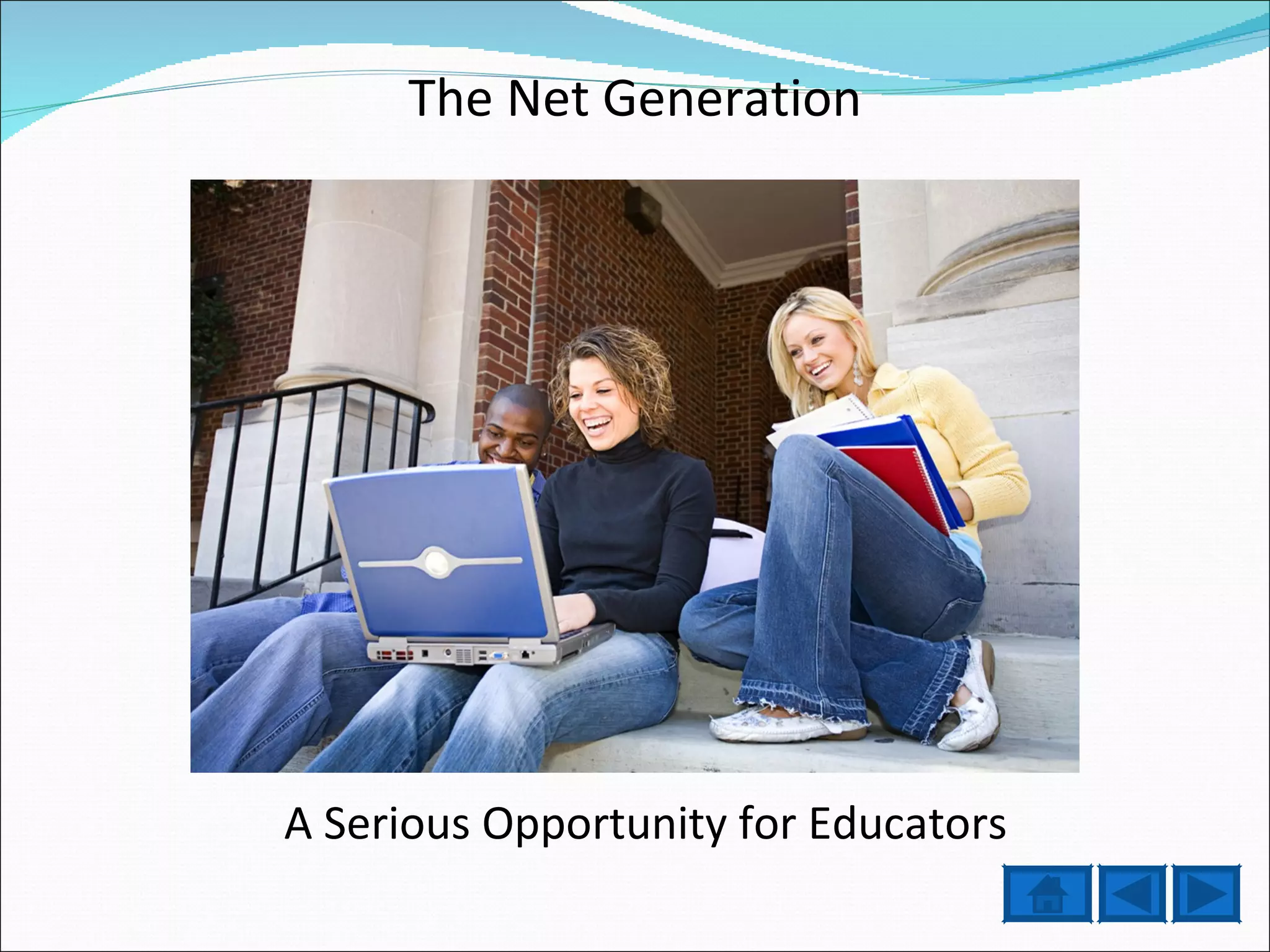 The Net Generation A Serious Opportunity for Educators 