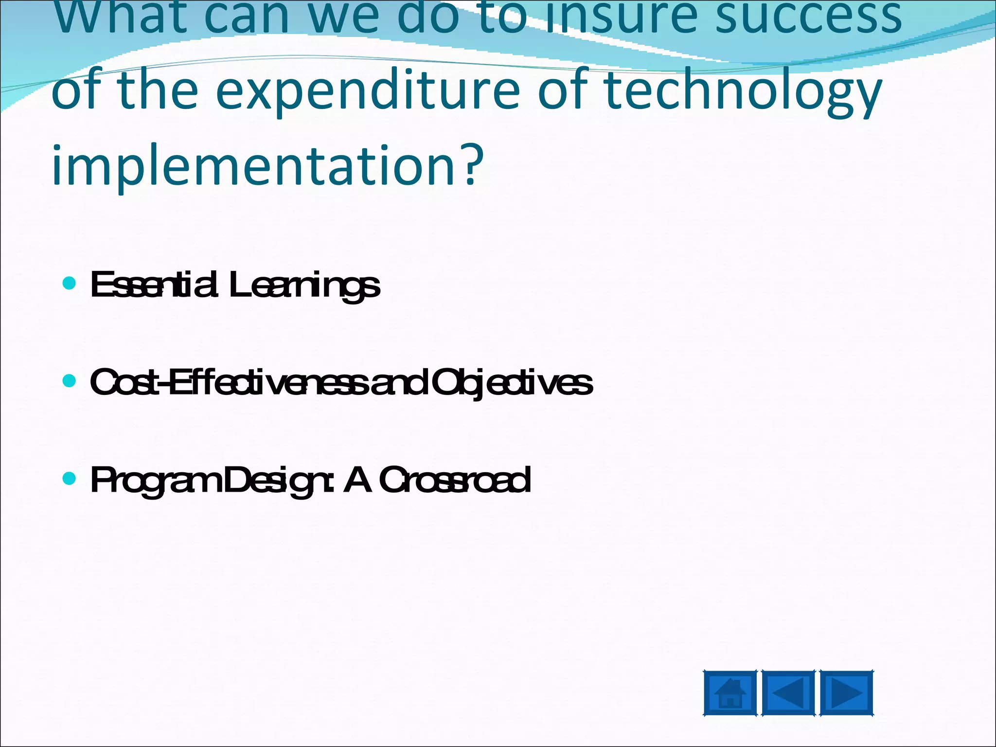 What can we do to insure success of the expenditure of technology implementation? Essential Learnings Cost-Effectiveness and Objectives Program Design: A Crossroad 
