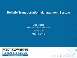Holistic Transportation Management System

Brad Moose
Director – Supply Chain
L’Oreal USA
May 14, 2013

 