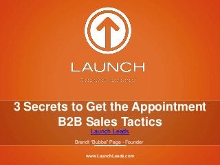www.LaunchLeads.com
3 Secrets to Get the Appointment
B2B Sales Tactics
Launch Leads
Brandt “Bubba” Page - Founder
 