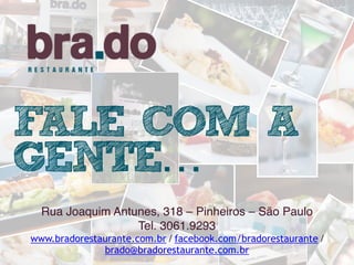 Rua Joaquim Antunes, 318 – Pinheiros – São Paulo
Tel. 3061.9293
www.bradorestaurante.com.br / facebook.com/bradorestaurante /
brado@bradorestaurante.com.br
FALE COM A
GENTE…
 