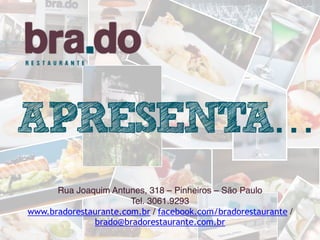 Rua Joaquim Antunes, 318 – Pinheiros – São Paulo
Tel. 3061.9293
www.bradorestaurante.com.br / facebook.com/bradorestaurante /
brado@bradorestaurante.com.br
APRESENTA…
 