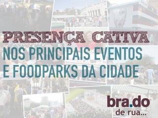 de rua…
NOS PRINCIPAIS EVENTOS
E FOODPARKS DA CIDADE
PRESENCA CATIVA
 