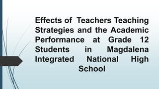 Effects of Teachers Teaching
Strategies and the Academic
Performance at Grade 12
Students in Magdalena
Integrated National High
School
 