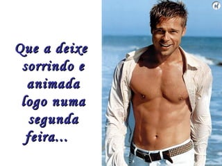 Que a deixe
 sorrindo e
  animada
 logo numa
   segunda
  feira...
 